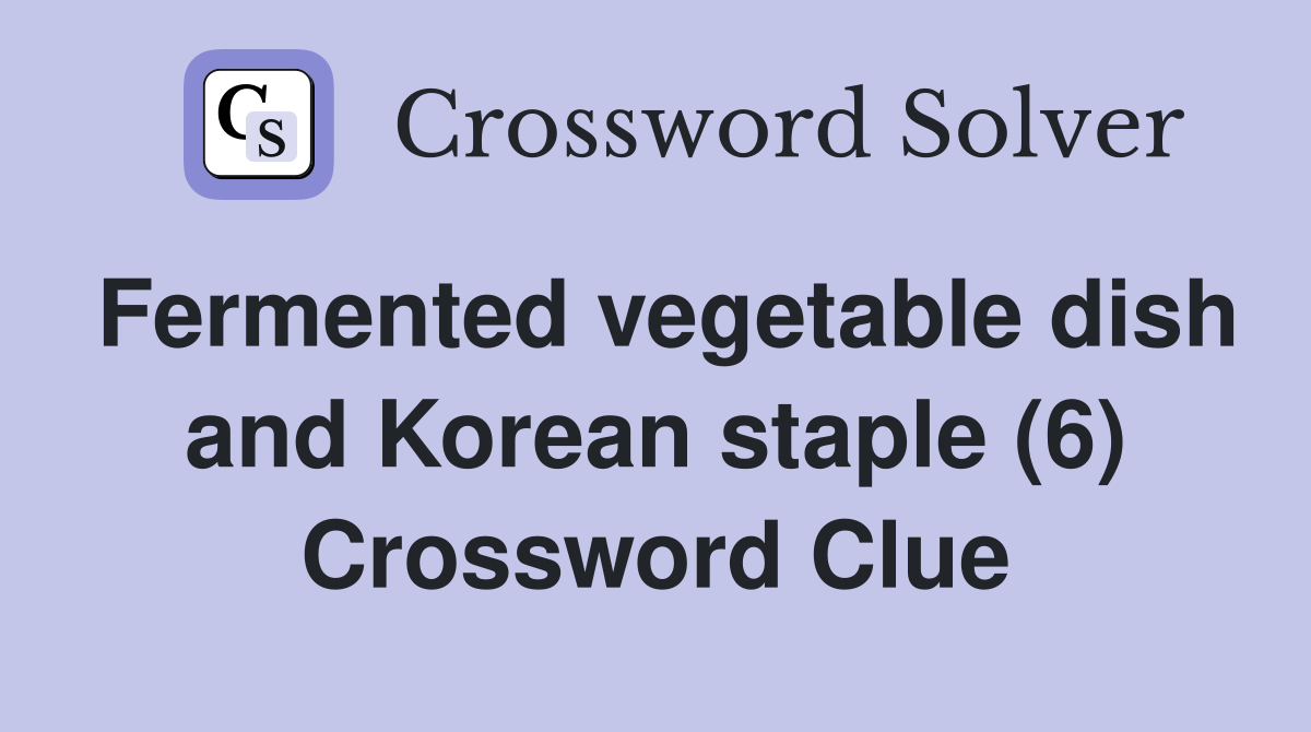Fermented vegetable dish and Korean staple (6) Crossword Clue Answers